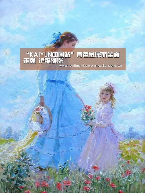 “KAIYUN中国站”有色金属亦全面走强 沪镍领涨(图2) 开云平台