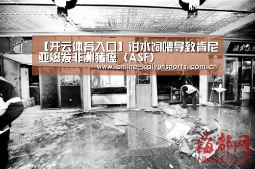 【开云体育入口】泔水饲喂导致肯尼亚爆发非洲猪瘟(ASF)(图1) 开云平台